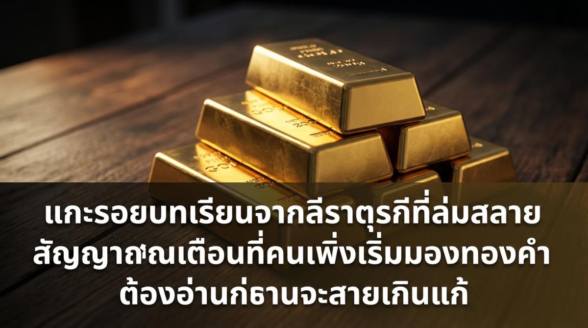 แกะรอยบทเรียนจากลีราตุรกีที่ล่มสลาย สัญญาณเตือนที่คนเพิ่งเริ่มมองทองคำต้องอ่านก่อนจะสายเกินแก้